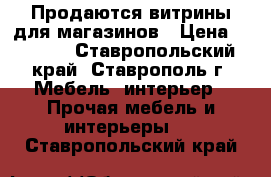 Продаются витрины для магазинов › Цена ­ 2 700 - Ставропольский край, Ставрополь г. Мебель, интерьер » Прочая мебель и интерьеры   . Ставропольский край